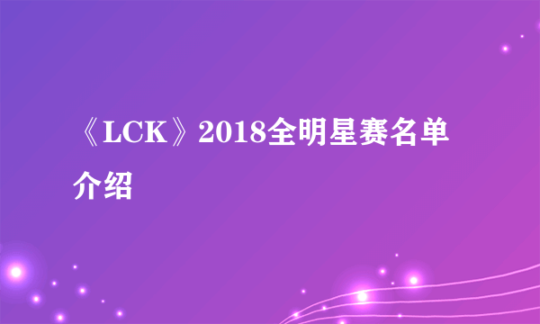 《LCK》2018全明星赛名单介绍