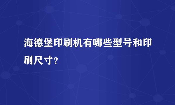 海德堡印刷机有哪些型号和印刷尺寸？