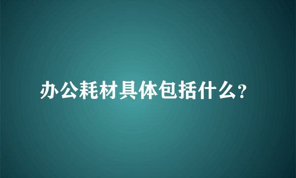 办公耗材具体包括什么？