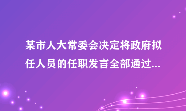 某市人大常委会决定将政府拟任人员的任职发言全部通过电视直播向公众公开，这种做法（　　）