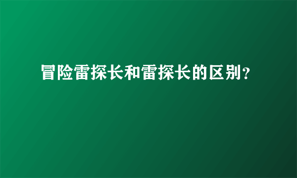 冒险雷探长和雷探长的区别？