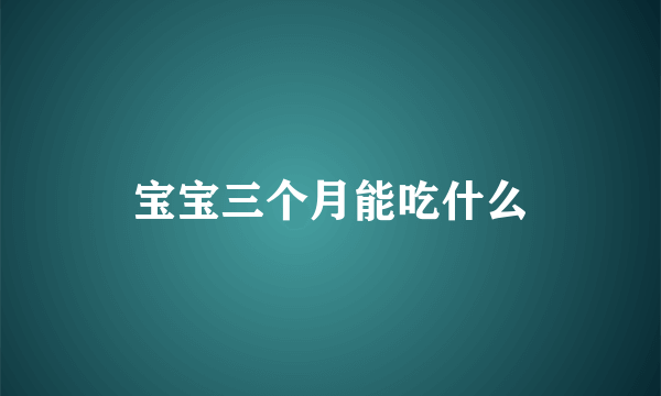 宝宝三个月能吃什么