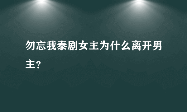 勿忘我泰剧女主为什么离开男主？