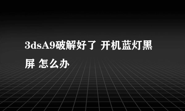 3dsA9破解好了 开机蓝灯黑屏 怎么办