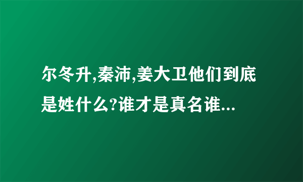 尔冬升,秦沛,姜大卫他们到底是姓什么?谁才是真名谁是艺名呢？