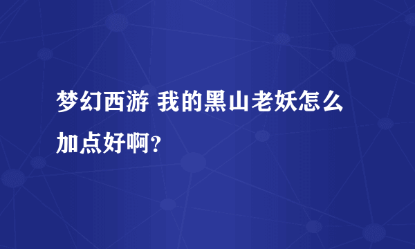 梦幻西游 我的黑山老妖怎么加点好啊？