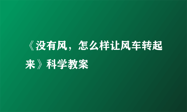 《没有风，怎么样让风车转起来》科学教案