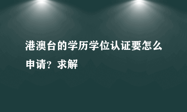 港澳台的学历学位认证要怎么申请？求解