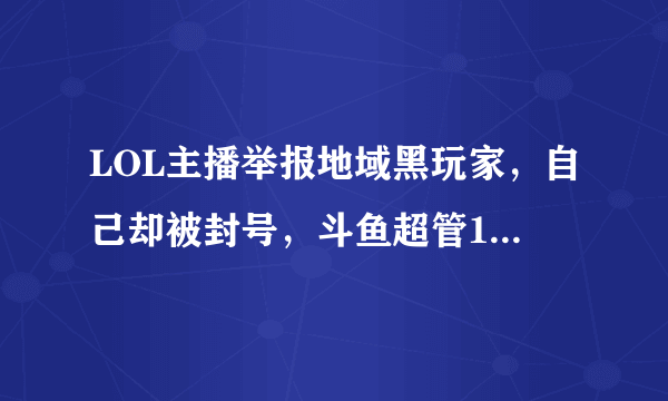 LOL主播举报地域黑玩家，自己却被封号，斗鱼超管1个操作，让水友怒了，如何评价此事？