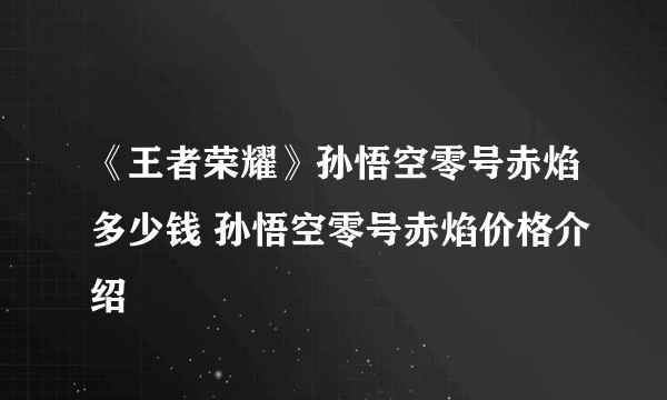 《王者荣耀》孙悟空零号赤焰多少钱 孙悟空零号赤焰价格介绍