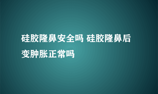 硅胶隆鼻安全吗 硅胶隆鼻后变肿胀正常吗