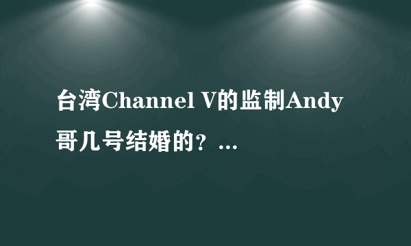 台湾Channel V的监制Andy哥几号结婚的？老婆是谁啊？