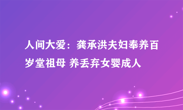 人间大爱：龚承洪夫妇奉养百岁堂祖母 养丢弃女婴成人