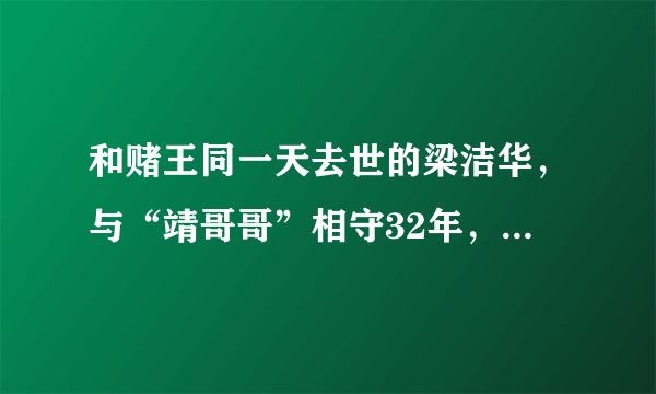 和赌王同一天去世的梁洁华，与“靖哥哥”相守32年，过的怎样？