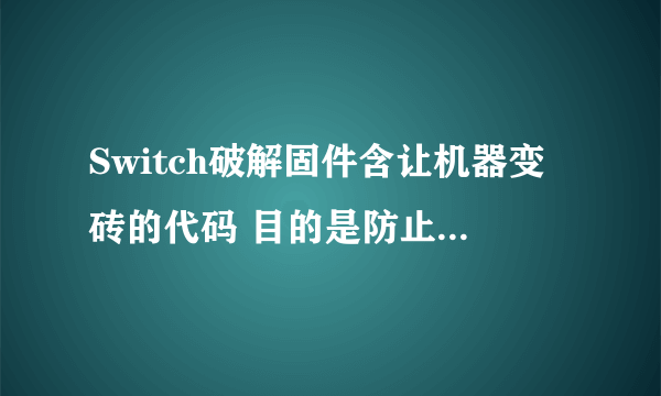 Switch破解固件含让机器变砖的代码 目的是防止自己被破解