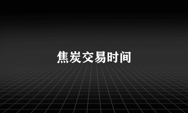 焦炭交易时间