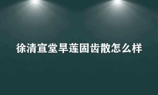 徐清宣堂旱莲固齿散怎么样