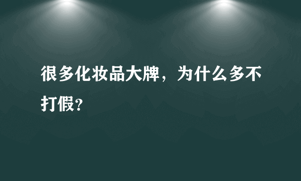 很多化妆品大牌，为什么多不打假？