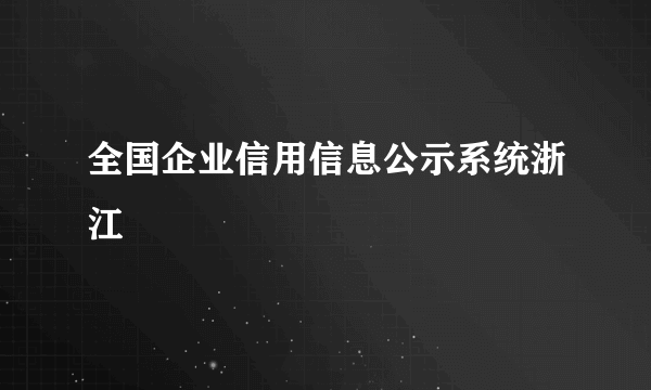 全国企业信用信息公示系统浙江