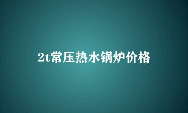 2t常压热水锅炉价格