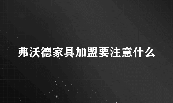 弗沃德家具加盟要注意什么