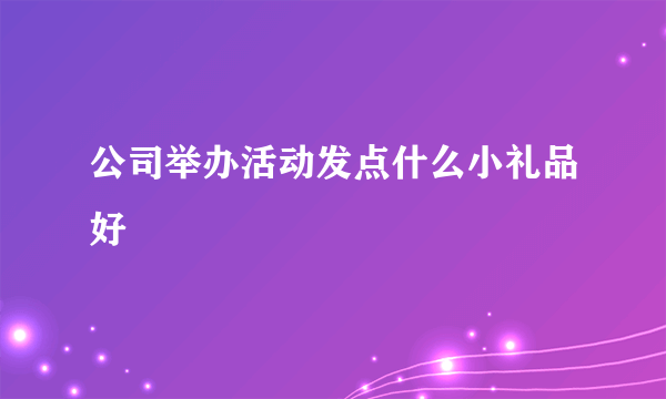 公司举办活动发点什么小礼品好