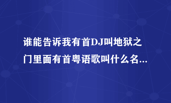 谁能告诉我有首DJ叫地狱之门里面有首粤语歌叫什么名字是谁唱的！谢谢