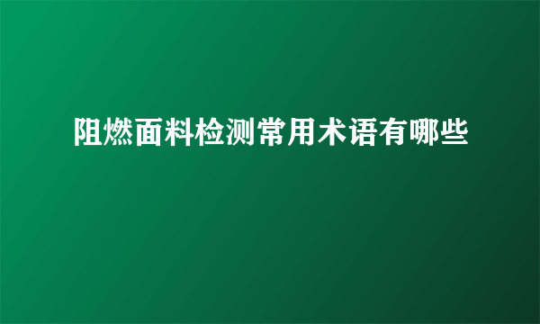 阻燃面料检测常用术语有哪些