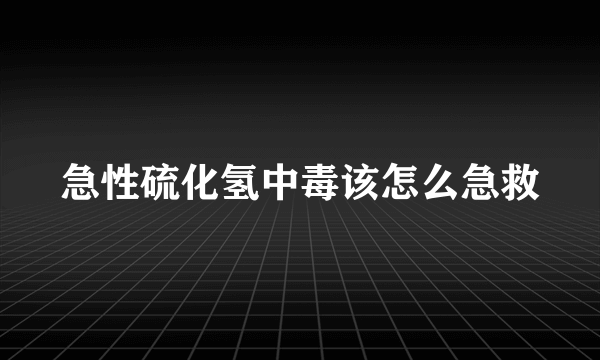 急性硫化氢中毒该怎么急救