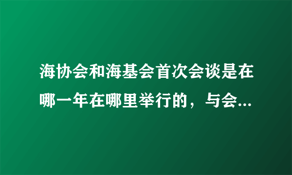 海协会和海基会首次会谈是在哪一年在哪里举行的，与会双方主要人是哪俩人？