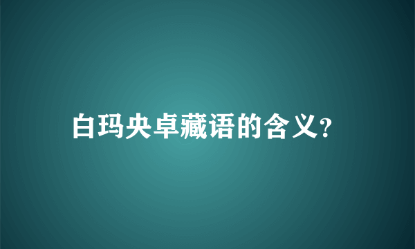 白玛央卓藏语的含义？