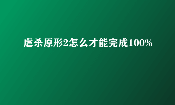 虐杀原形2怎么才能完成100%