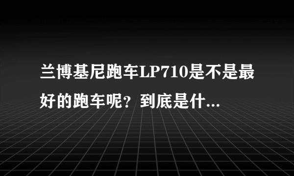 兰博基尼跑车LP710是不是最好的跑车呢？到底是什么配置让它如此尊贵呢？