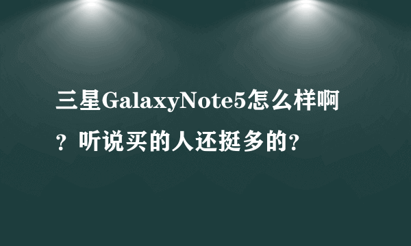 三星GalaxyNote5怎么样啊？听说买的人还挺多的？