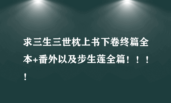 求三生三世枕上书下卷终篇全本+番外以及步生莲全篇！！！！