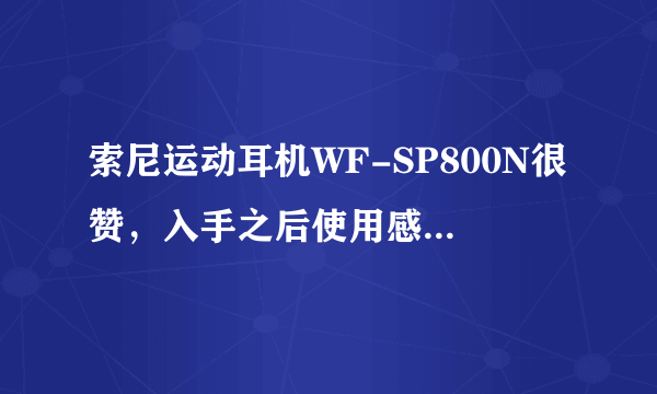 索尼运动耳机WF-SP800N很赞，入手之后使用感受很奈斯