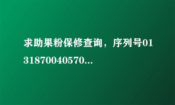 求助果粉保修查询，序列号013187004057089。万分感谢！