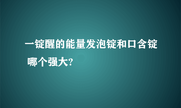 一锭醒的能量发泡锭和口含锭 哪个强大?