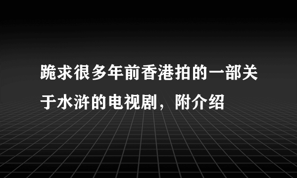 跪求很多年前香港拍的一部关于水浒的电视剧，附介绍