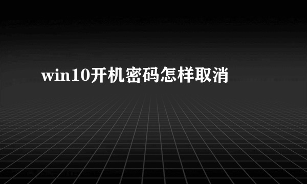 win10开机密码怎样取消