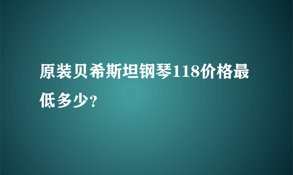 原装贝希斯坦钢琴118价格最低多少？