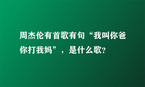 周杰伦有首歌有句“我叫你爸你打我妈”，是什么歌？