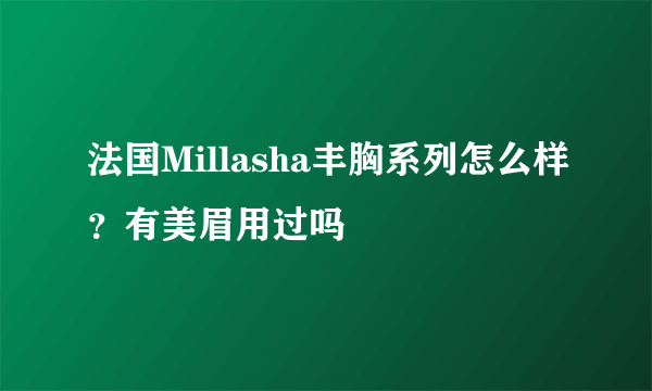 法国Millasha丰胸系列怎么样？有美眉用过吗