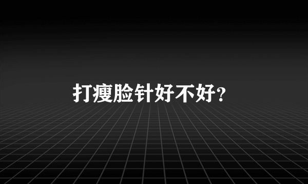 打瘦脸针好不好？