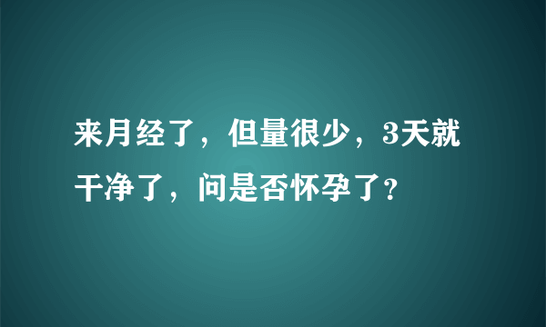 来月经了，但量很少，3天就干净了，问是否怀孕了？