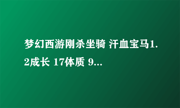 梦幻西游刚杀坐骑 汗血宝马1.2成长 17体质 9法力 15力量 8耐力 15敏捷 行吗？