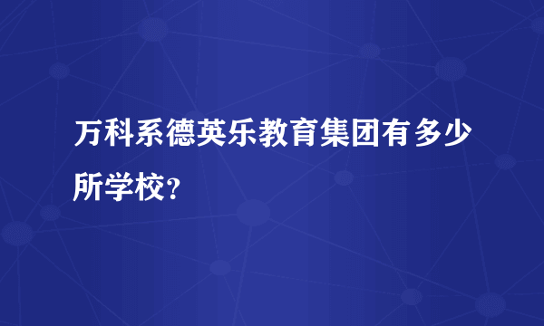 万科系德英乐教育集团有多少所学校？