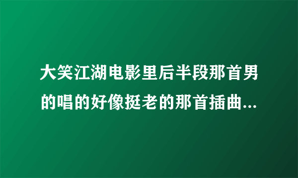 大笑江湖电影里后半段那首男的唱的好像挺老的那首插曲叫什么啊？