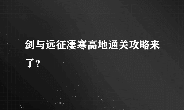 剑与远征凄寒高地通关攻略来了？