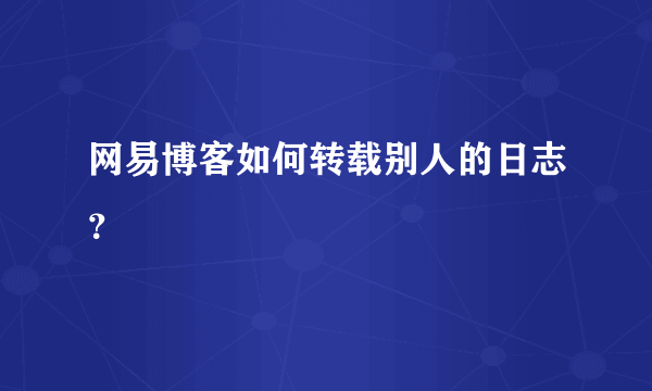 网易博客如何转载别人的日志？